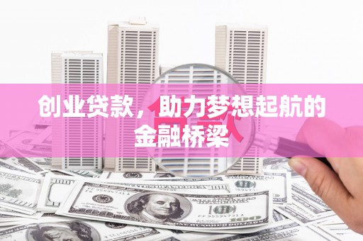 新建创业贷款，助力梦想起航的金融桥梁