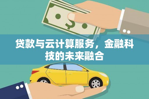 新建贷款与云计算服务，金融科技的未来融合