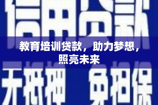 新建教育培训贷款，助力梦想，照亮未来