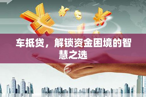 新建车抵贷，解锁资金困境的智慧之选