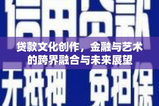 新建贷款文化创作，金融与艺术的跨界融合与未来展望