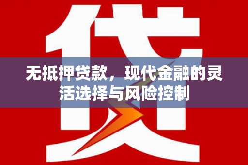 新建无抵押贷款，现代金融的灵活选择与风险控制