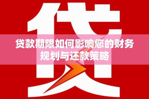 新建贷款期限如何影响您的财务规划与还款策略
