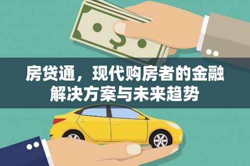 新建房贷通，现代购房者的金融解决方案与未来趋势
