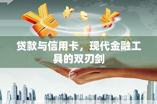 新建贷款与信用卡，现代金融工具的双刃剑