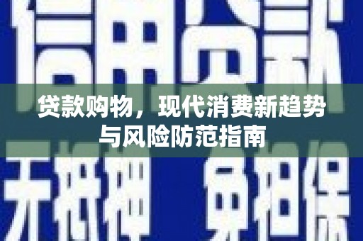 新建贷款购物，现代消费新趋势与风险防范指南