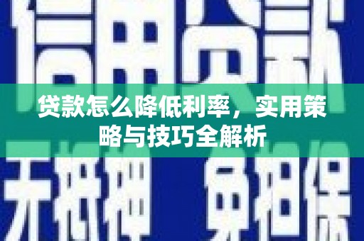 新建贷款怎么降低利率，实用策略与技巧全解析