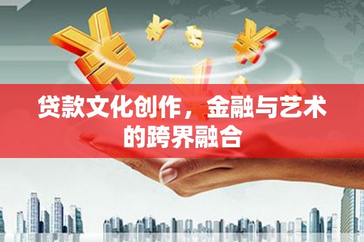 新建贷款文化创作，金融与艺术的跨界融合