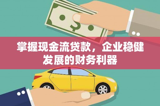 新建掌握现金流贷款，企业稳健发展的财务利器