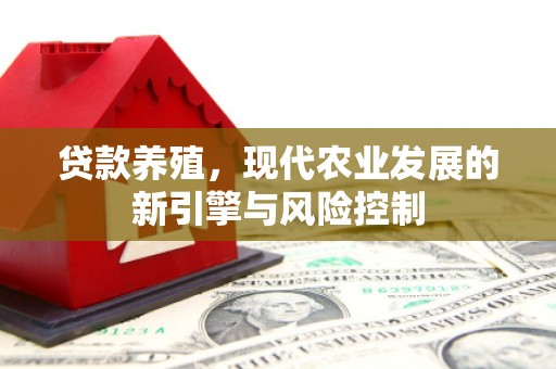 新建贷款养殖，现代农业发展的新引擎与风险控制