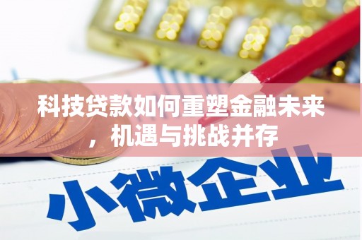 新建科技贷款如何重塑金融未来，机遇与挑战并存