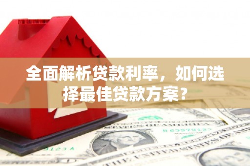 新建全面解析贷款利率，如何选择最佳贷款方案？