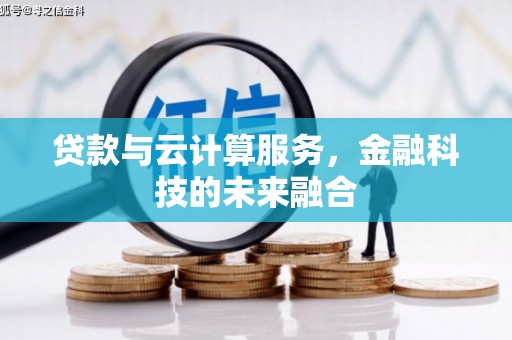 新建贷款与云计算服务，金融科技的未来融合