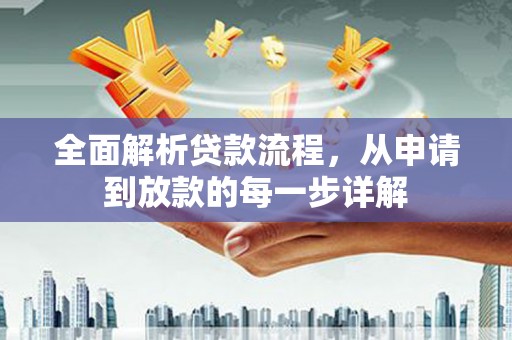 新建全面解析贷款流程，从申请到放款的每一步详解