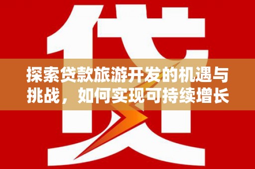 新建探索贷款旅游开发的机遇与挑战，如何实现可持续增长