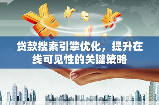 新建贷款搜索引擎优化，提升在线可见性的关键策略