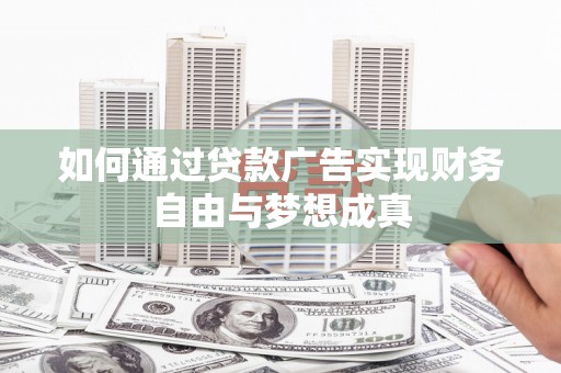新建如何通过贷款广告实现财务自由与梦想成真