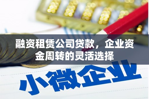 新建融资租赁公司贷款，企业资金周转的灵活选择