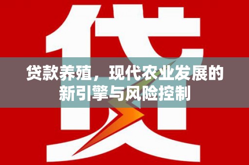新建贷款养殖，现代农业发展的新引擎与风险控制