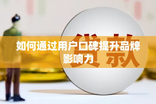 新建如何通过用户口碑提升品牌影响力