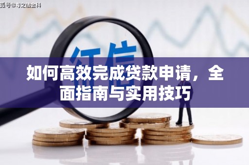 新建如何高效完成贷款申请，全面指南与实用技巧