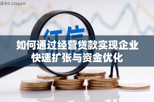 新建如何通过经营贷款实现企业快速扩张与资金优化