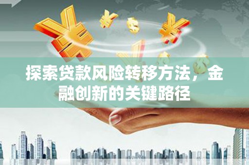 新建探索贷款风险转移方法，金融创新的关键路径