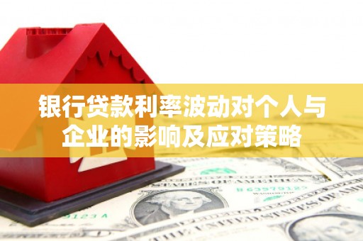 新建银行贷款利率波动对个人与企业的影响及应对策略