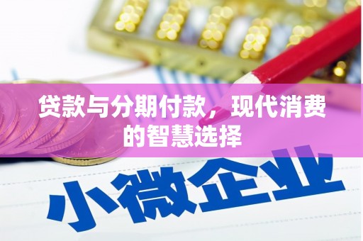 新建贷款与分期付款，现代消费的智慧选择