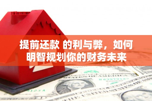 新建提前还款 的利与弊，如何明智规划你的财务未来