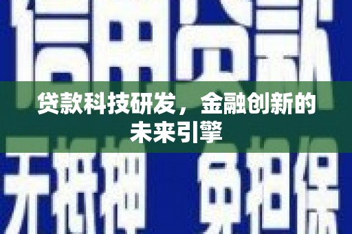 新建贷款科技研发，金融创新的未来引擎