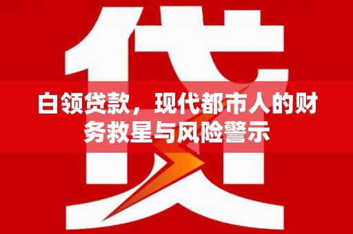 新建白领贷款，现代都市人的财务救星与风险警示