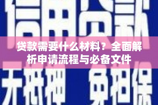新建贷款需要什么材料？全面解析申请流程与必备文件