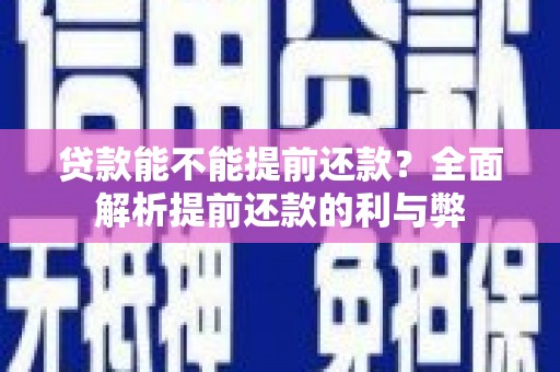 新建贷款能不能提前还款？全面解析提前还款的利与弊