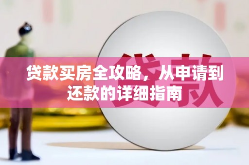 新建贷款买房全攻略，从申请到还款的详细指南
