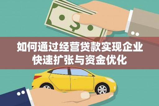 新建如何通过经营贷款实现企业快速扩张与资金优化