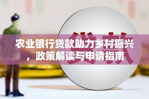 新建农业银行贷款助力乡村振兴，政策解读与申请指南