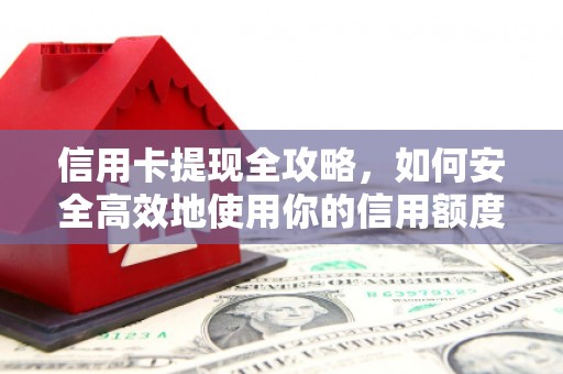新建信用卡提现全攻略，如何安全高效地使用你的信用额度