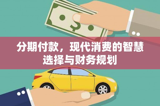 新建分期付款，现代消费的智慧选择与财务规划