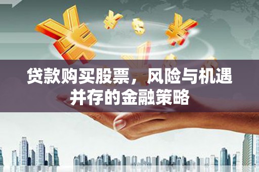 新建贷款购买股票，风险与机遇并存的金融策略