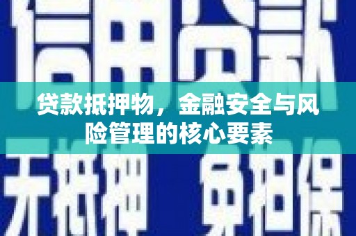 新建贷款抵押物，金融安全与风险管理的核心要素