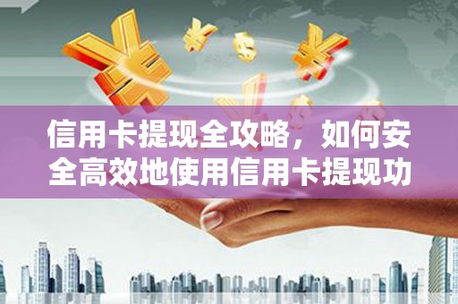 新建信用卡提现全攻略，如何安全高效地使用信用卡提现功能