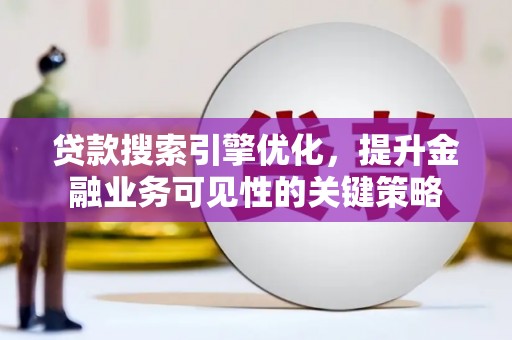 新建贷款搜索引擎优化，提升金融业务可见性的关键策略