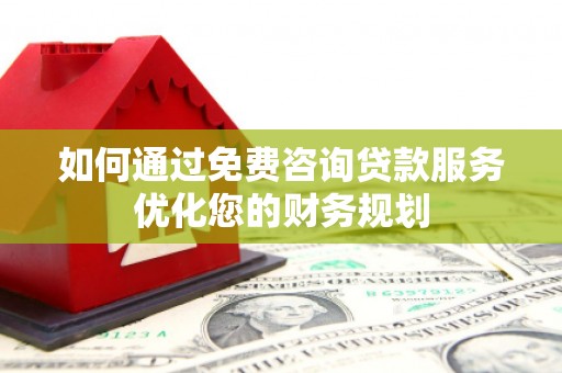 新建如何通过免费咨询贷款服务优化您的财务规划