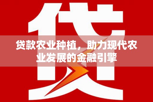 新建贷款农业种植，助力现代农业发展的金融引擎
