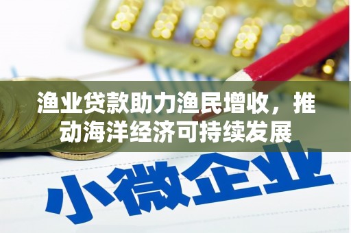 新建渔业贷款助力渔民增收，推动海洋经济可持续发展