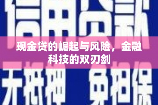 新建现金贷的崛起与风险，金融科技的双刃剑