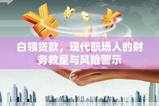新建白领贷款，现代职场人的财务救星与风险警示