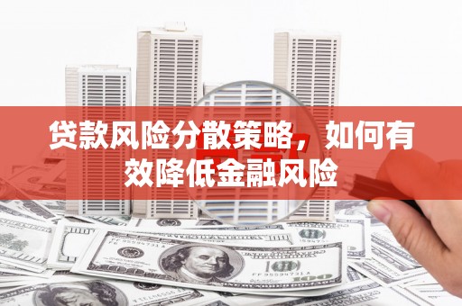 新建贷款风险分散策略，如何有效降低金融风险