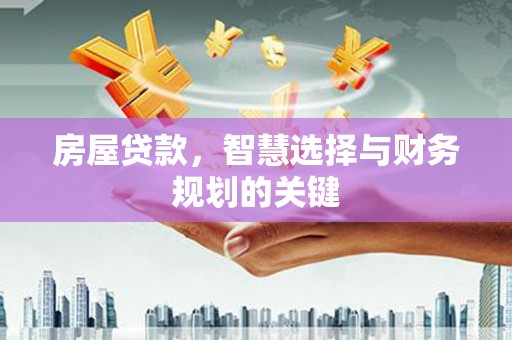 新建房屋贷款，智慧选择与财务规划的关键